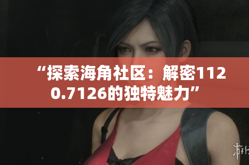 “探索海角社区：解密1120.7126的独特魅力”