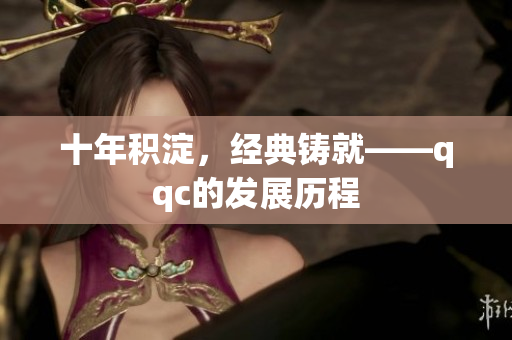 十年积淀，经典铸就——qqc的发展历程