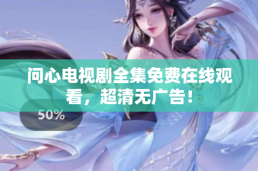 问心电视剧全集免费在线观看，超清无广告！