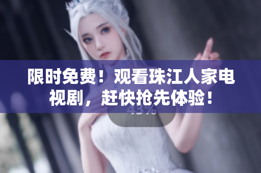 限时免费！观看珠江人家电视剧，赶快抢先体验！