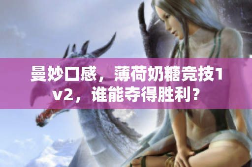 曼妙口感，薄荷奶糖竞技1v2，谁能夺得胜利？