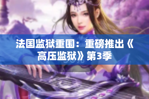 法国监狱重围：重磅推出《高压监狱》第3季