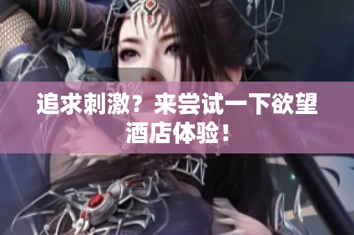 追求刺激？来尝试一下欲望酒店体验！
