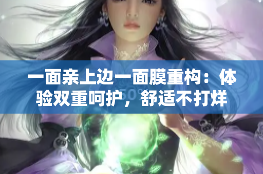 一面亲上边一面膜重构：体验双重呵护，舒适不打烊