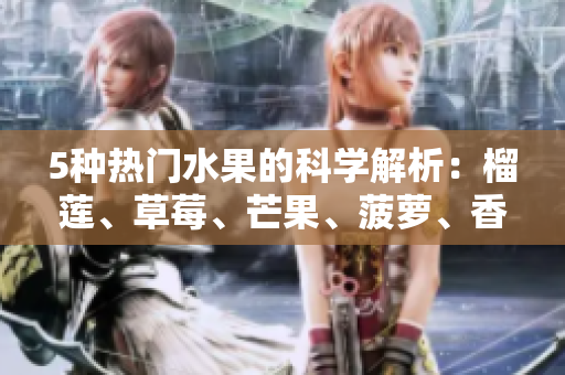 5种热门水果的科学解析：榴莲、草莓、芒果、菠萝、香蕉