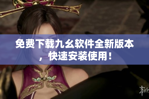 免费下载九幺软件全新版本，快速安装使用！