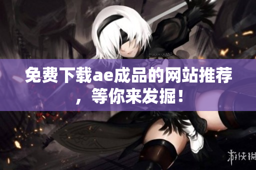 免费下载ae成品的网站推荐，等你来发掘！