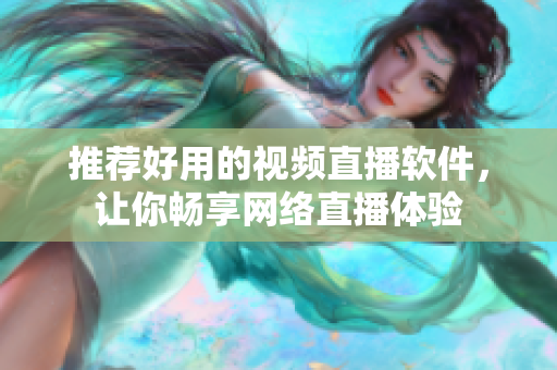 推荐好用的视频直播软件，让你畅享网络直播体验