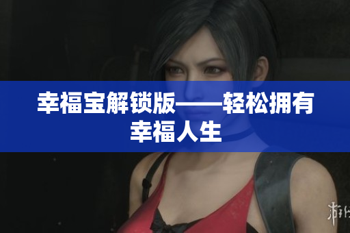 幸福宝解锁版——轻松拥有幸福人生