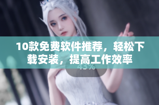 10款免费软件推荐，轻松下载安装，提高工作效率