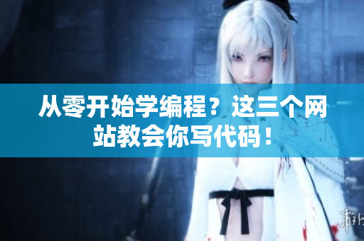 从零开始学编程？这三个网站教会你写代码！