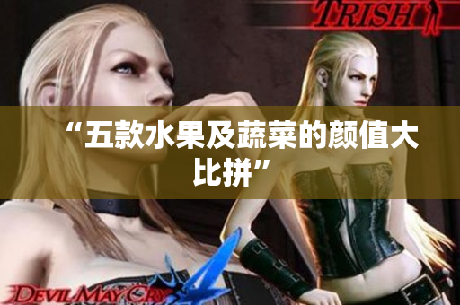 “五款水果及蔬菜的颜值大比拼”