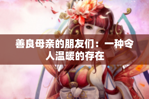 善良母亲的朋友们：一种令人温暖的存在