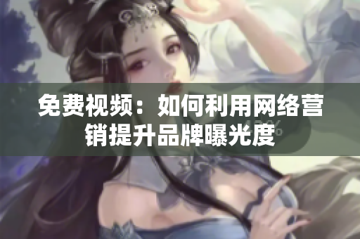 免费视频：如何利用网络营销提升品牌曝光度