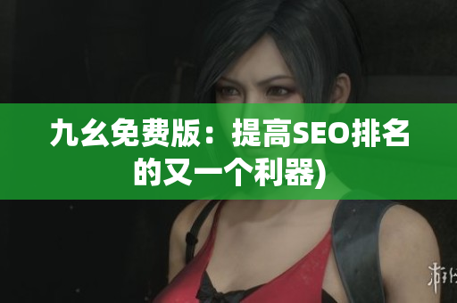 九幺免费版：提高SEO排名的又一个利器)