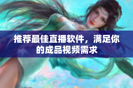推荐最佳直播软件，满足你的成品视频需求