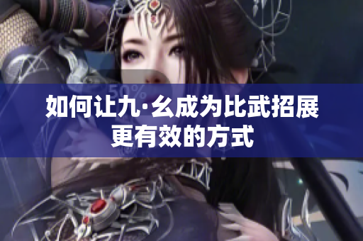 如何让九·幺成为比武招展更有效的方式