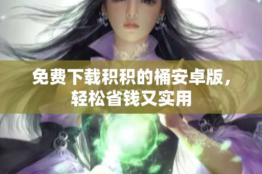 免费下载积积的桶安卓版，轻松省钱又实用
