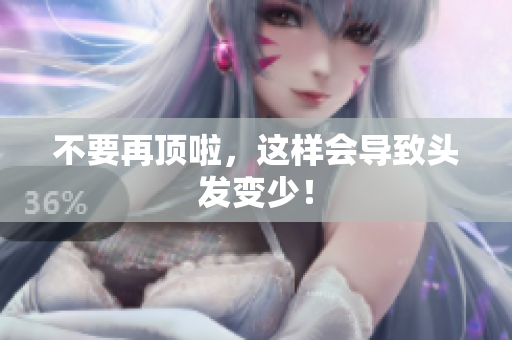 不要再顶啦，这样会导致头发变少！