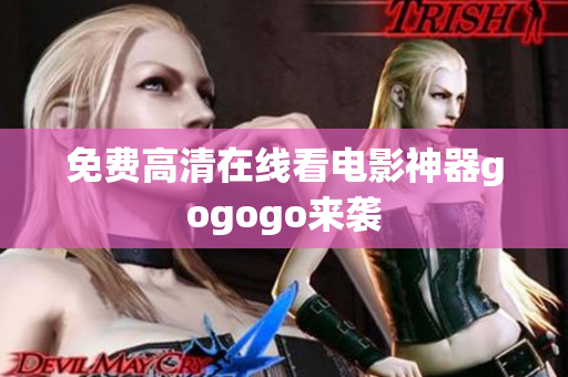 免费高清在线看电影神器gogogo来袭