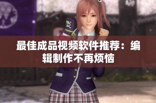 最佳成品视频软件推荐：编辑制作不再烦恼