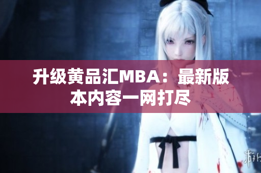 升级黄品汇MBA：最新版本内容一网打尽