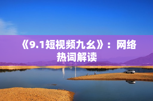 《9.1短视频九幺》：网络热词解读