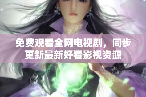 免费观看全网电视剧，同步更新最新好看影视资源