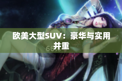 欧美大型SUV：豪华与实用并重