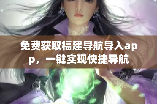 免费获取福建导航导入app，一键实现快捷导航