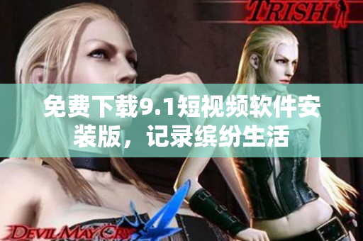 免费下载9.1短视频软件安装版，记录缤纷生活