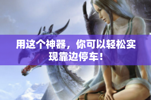 用这个神器，你可以轻松实现靠边停车！