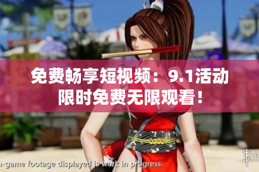 免费畅享短视频：9.1活动限时免费无限观看！