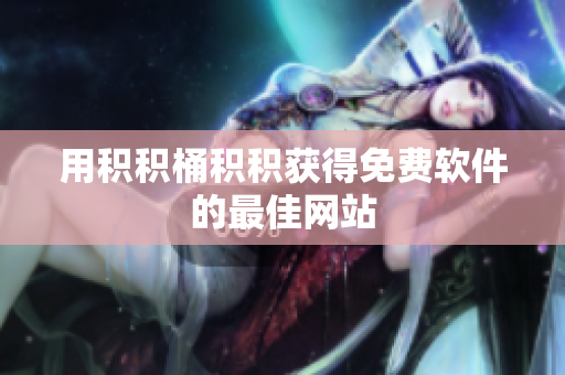 用积积桶积积获得免费软件的最佳网站
