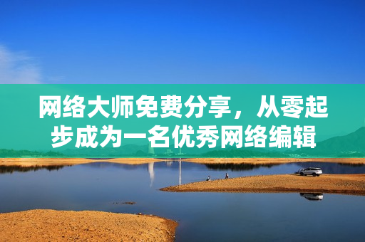 网络大师免费分享，从零起步成为一名优秀网络编辑