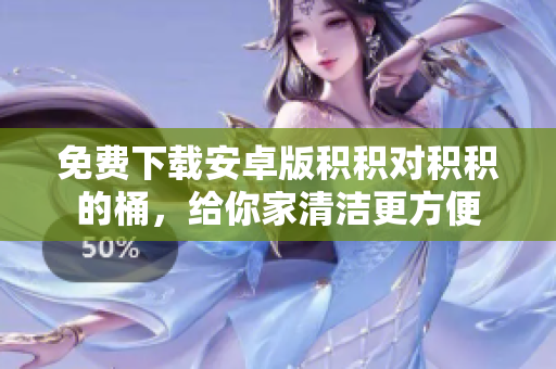 免费下载安卓版积积对积积的桶，给你家清洁更方便