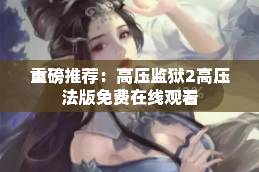 重磅推荐：高压监狱2高压法版免费在线观看