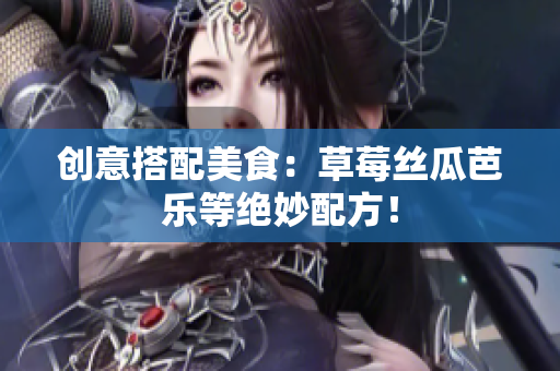 创意搭配美食：草莓丝瓜芭乐等绝妙配方！