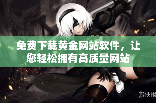 免费下载黄金网站软件，让您轻松拥有高质量网站