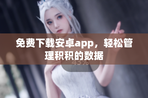 免费下载安卓app，轻松管理积积的数据