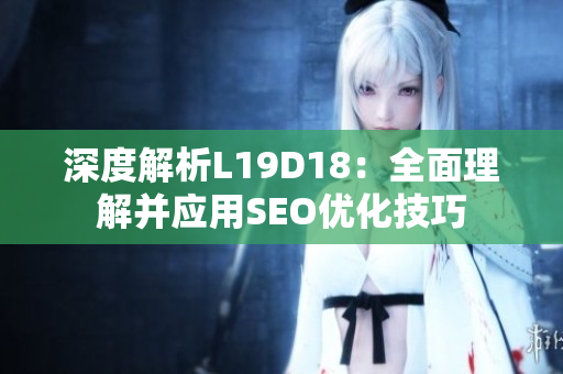 深度解析L19D18：全面理解并应用SEO优化技巧