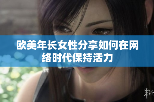 欧美年长女性分享如何在网络时代保持活力