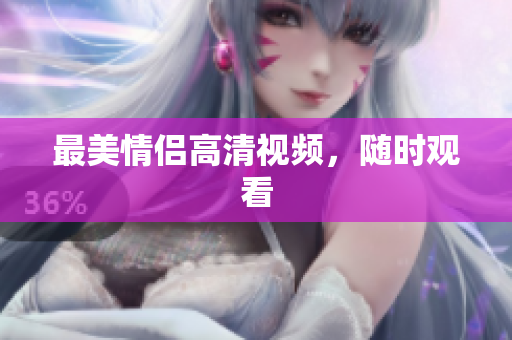 最美情侣高清视频，随时观看