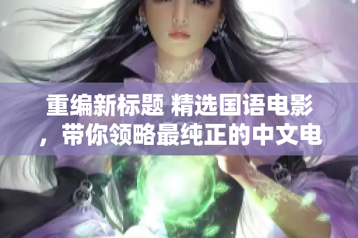 重编新标题 精选国语电影，带你领略最纯正的中文电影魅力！