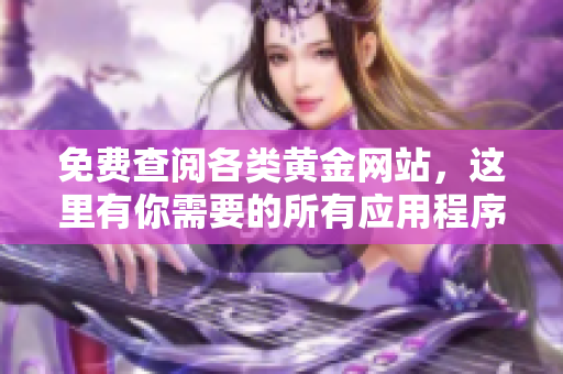 免费查阅各类黄金网站，这里有你需要的所有应用程序