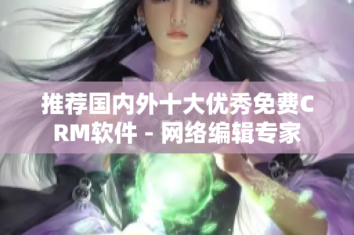 推荐国内外十大优秀免费CRM软件 - 网络编辑专家
