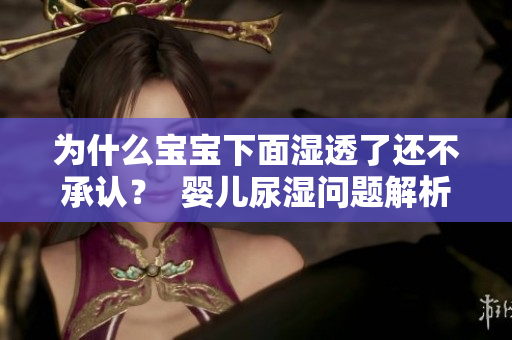 为什么宝宝下面湿透了还不承认？  婴儿尿湿问题解析