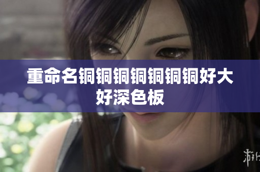 重命名铜铜铜铜铜铜铜好大好深色板