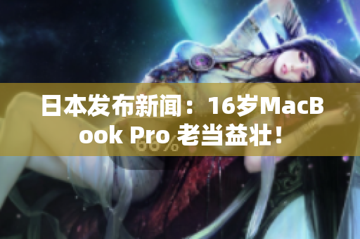 日本发布新闻：16岁MacBook Pro 老当益壮！