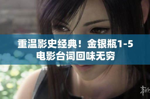 重温影史经典！金银瓶1-5电影台词回味无穷
